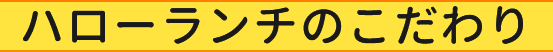ハローランチのこだわり