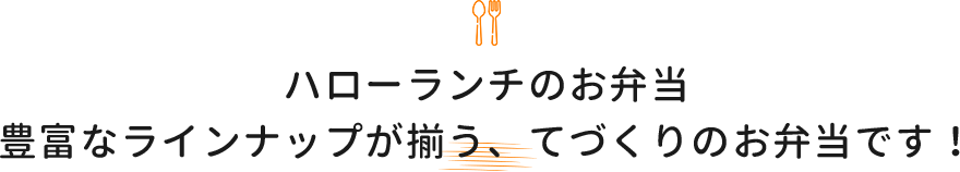 ハローランチのお弁当豊富なラインナップが揃う、てづくりのお弁当です！